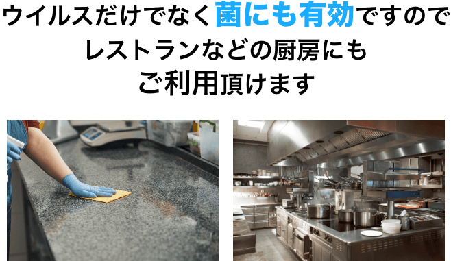 ウイルスだけでなく菌にも有効ですのでレストランなどの厨房にもご利用頂けます